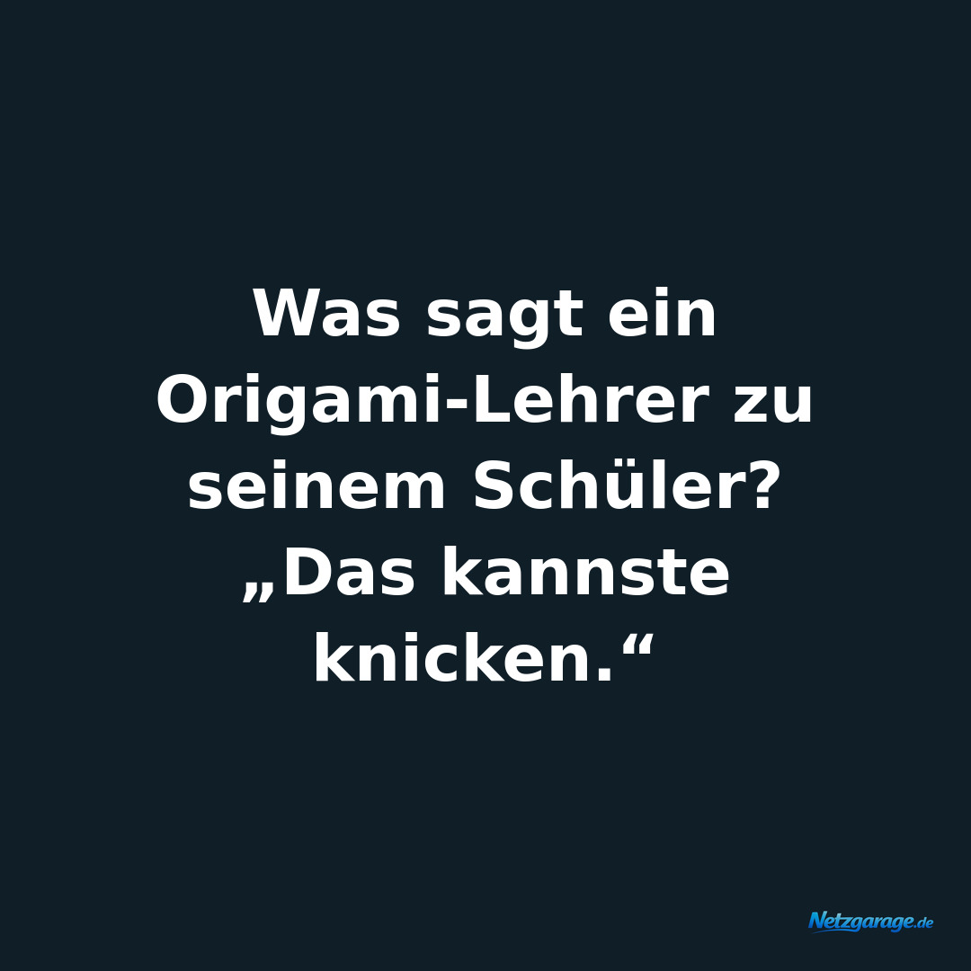 Was sagt ein Origami-Lehrer zu seinem Schüler?

„Das kannste knicken.“